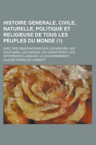 Cover of Le Histoire Generale, Civile, Naturelle, Politique Et Religieuse de Tous Les Peuples Du Monde (1); Avec Des Observations Sur Les Moeurs, Les Coutumes