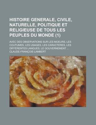 Book cover for Le Histoire Generale, Civile, Naturelle, Politique Et Religieuse de Tous Les Peuples Du Monde (1); Avec Des Observations Sur Les Moeurs, Les Coutumes