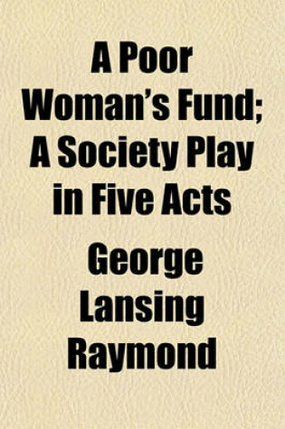 Cover of A Poor Woman's Fund; A Society Play in Five Acts