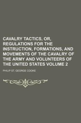 Cover of Cavalry Tactics, Or, Regulations for the Instruction, Formations, and Movements of the Cavalry of the Army and Volunteers of the United States Volume 2