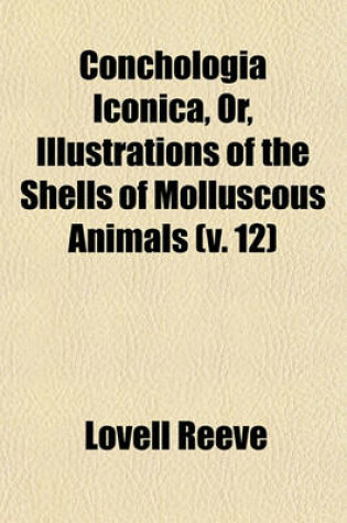 Cover of Conchologia Iconica, Or, Illustrations of the Shells of Molluscous Animals (V. 12)