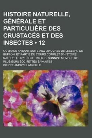 Cover of Histoire Naturelle, Generale Et Particuliere Des Crustaces Et Des Insectes (12); Ouvrage Faisant Suite Aux Owuvres de Leclerc de Buffon, Et Partie Du