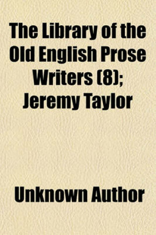 Cover of The Library of the Old English Prose Writers (Volume 8); Jeremy Taylor