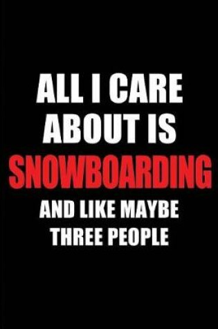 Cover of All I Care about Is Snowboarding and Like Maybe Three People