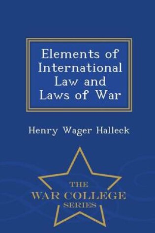 Cover of Elements of International Law and Laws of War - War College Series