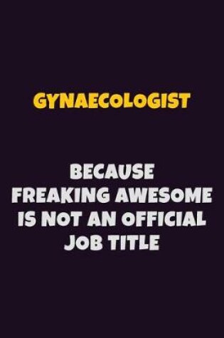 Cover of Gynaecologist, Because Freaking Awesome Is Not An Official Job Title