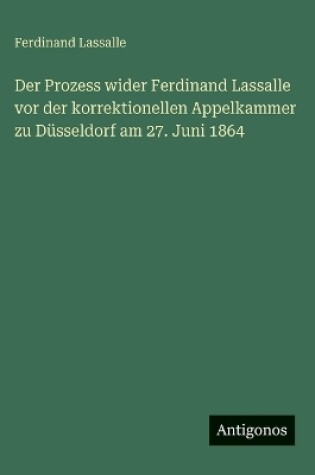 Cover of Der Prozess wider Ferdinand Lassalle vor der korrektionellen Appelkammer zu Düsseldorf am 27. Juni 1864