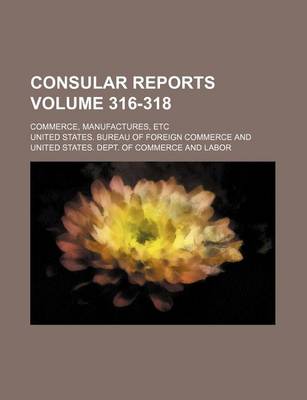 Book cover for Consular Reports Volume 316-318; Commerce, Manufactures, Etc