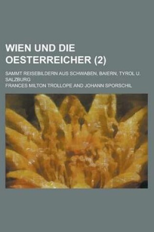 Cover of Wien Und Die Oesterreicher; Sammt Reisebildern Aus Schwaben, Baiern, Tyrol U. Salzburg (2 )