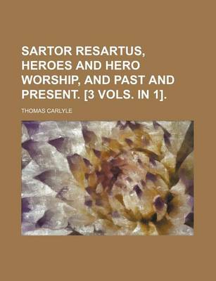 Book cover for Sartor Resartus, Heroes and Hero Worship, and Past and Present. [3 Vols. in 1]