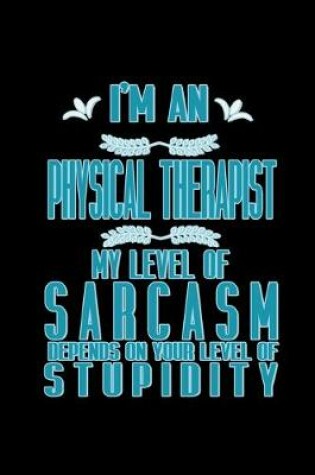 Cover of I'm a physical therapist. My level of sarcasm depends on your level of stupidity