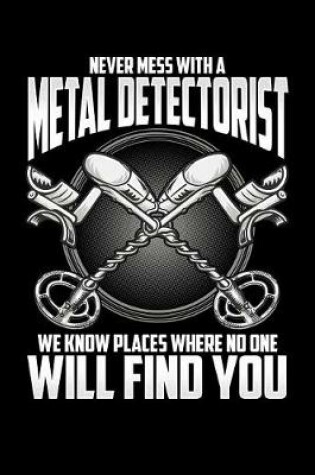 Cover of Never Mess with a Metal Detectorist We Know Places Where No One Will Find You