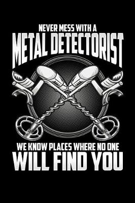 Book cover for Never Mess with a Metal Detectorist We Know Places Where No One Will Find You