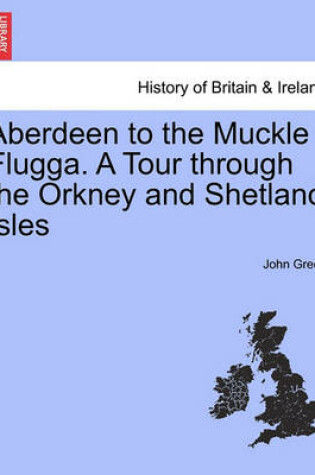 Cover of Aberdeen to the Muckle Flugga. a Tour Through the Orkney and Shetland Isles