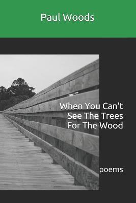 Book cover for When You Can't See The Trees For The Wood