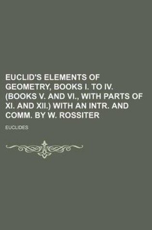 Cover of Euclid's Elements of Geometry, Books I. to IV. (Books V. and VI., with Parts of XI. and XII.) with an Intr. and Comm. by W. Rossiter