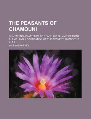 Book cover for The Peasants of Chamouni; Containing an Attempt to Reach the Summit of Mont Blanc and a Delineation of the Scenery Among the Alps