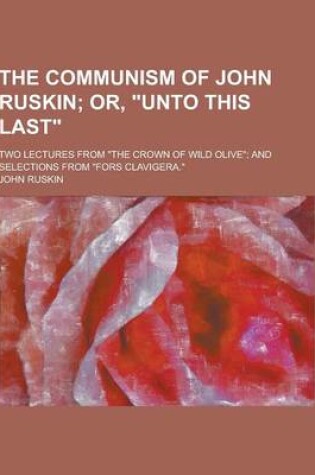 Cover of The Communism of John Ruskin; Two Lectures from the Crown of Wild Olive; And Selections from Fors Clavigera.