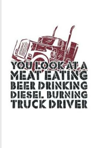 Cover of You Look At A Meat Eating Beer Drinking Diesel Burning Truck Driver