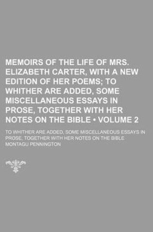 Cover of Memoirs of the Life of Mrs. Elizabeth Carter, with a New Edition of Her Poems (Volume 2); To Whither Are Added, Some Miscellaneous Essays in Prose, Together with Her Notes on the Bible. to Whither Are Added, Some Miscellaneous Essays in Prose, Together Wi