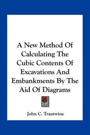 Cover of A New Method Of Calculating The Cubic Contents Of Excavations And Embankments By The Aid Of Diagrams