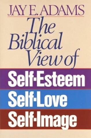 Cover of The Biblical View of Self-Esteem, Self-Love, and Self-Image