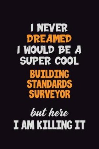 Cover of I Never Dreamed I would Be A Super Cool Building Standards Surveyor But Here I Am Killing It