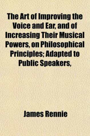 Cover of The Art of Improving the Voice and Ear, and of Increasing Their Musical Powers, on Philosophical Principles; Adapted to Public Speakers,