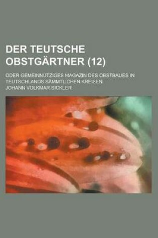 Cover of Der Teutsche Obstgartner; Oder Gemeinnutziges Magazin Des Obstbaues in Teutschlands Sammtlichen Kreisen (12 )