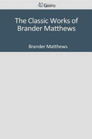 Cover of The Classic Works of Brander Matthews