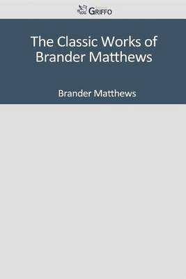 Book cover for The Classic Works of Brander Matthews