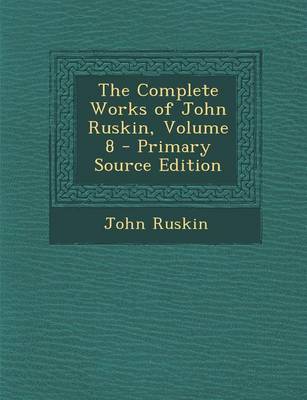 Book cover for The Complete Works of John Ruskin, Volume 8 - Primary Source Edition