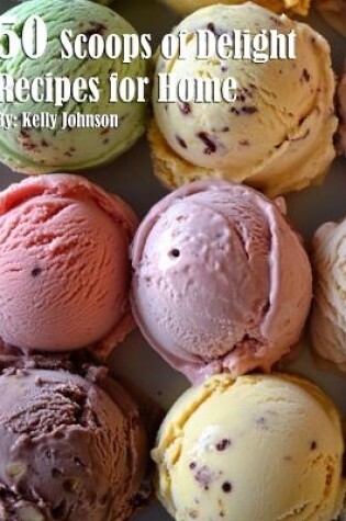 Cover of 50 Scoops of Delight Recipes for Home