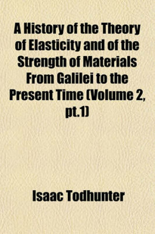 Cover of A History of the Theory of Elasticity and of the Strength of Materials from Galilei to the Present Time (Volume 2, PT.1)