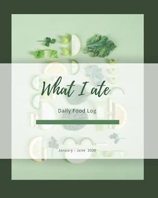 Book cover for What I ate Daily Food Log January - June 2020