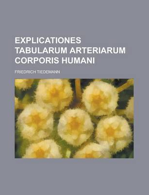 Book cover for Explicationes Tabularum Arteriarum Corporis Humani