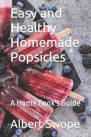 Cover of Easy and Healthy Homemade Popsicles