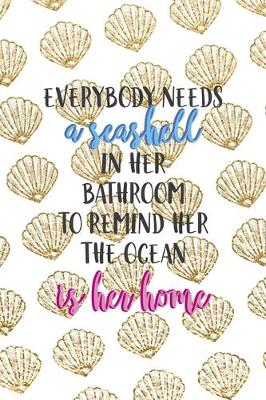 Book cover for Everybody Needs A Seashell In Her Bathroom To Remind Her The Ocean Is Her Home