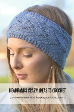 Cover of Headbands Crazy Ideas To Crochet