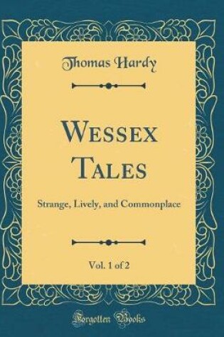 Cover of Wessex Tales, Vol. 1 of 2: Strange, Lively, and Commonplace (Classic Reprint)