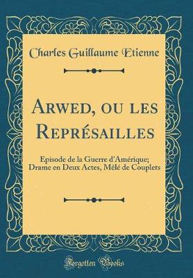 Book cover for Arwed, ou les Représailles: Épisode de la Guerre d'Amérique; Drame en Deux Actes, Mêlé de Couplets (Classic Reprint)