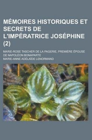 Cover of Memoires Historiques Et Secrets de L'Imperatrice Josephine; Marie-Rose Tascher de La Pagerie, Premiere Epouse de Napoleon Bonaparte (2)