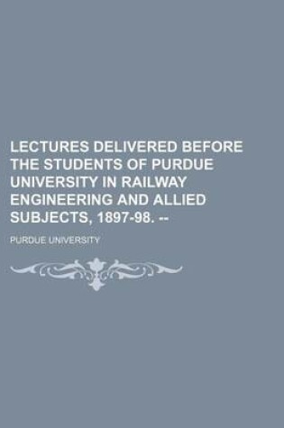 Cover of Lectures Delivered Before the Students of Purdue University in Railway Engineering and Allied Subjects, 1897-98. --