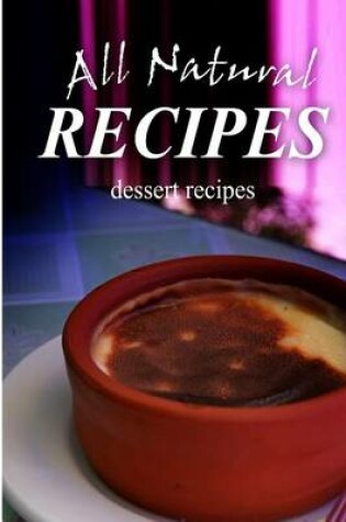 Cover of All Natural Recipes - Dessert Recipes