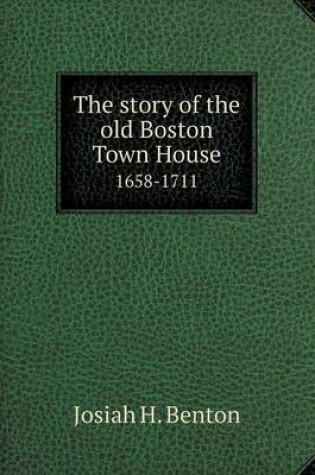 Cover of The story of the old Boston Town House 1658-1711