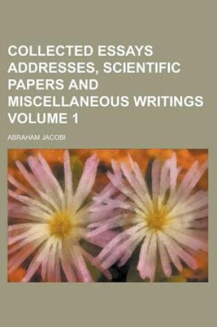 Cover of Collected Essays Addresses, Scientific Papers and Miscellaneous Writings Volume 1