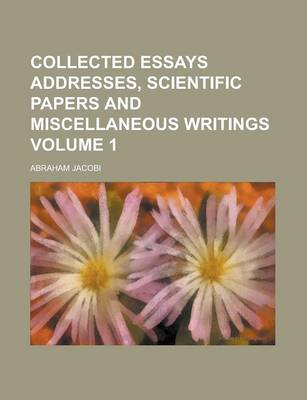 Book cover for Collected Essays Addresses, Scientific Papers and Miscellaneous Writings Volume 1