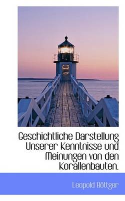 Cover of Geschichtliche Darstellung Unserer Kenntnisse Und Meinungen Von Den Korallenbauten.