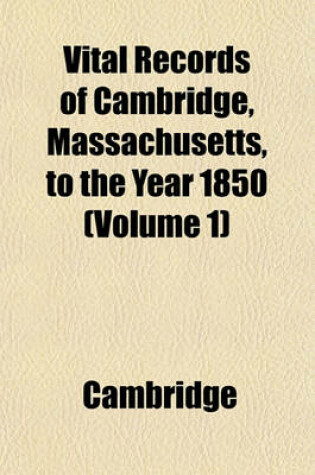 Cover of Vital Records of Cambridge, Massachusetts, to the Year 1850 (Volume 1)