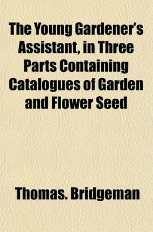 Cover of The Young Gardener's Assistant, in Three Parts Containing Catalogues of Garden and Flower Seed